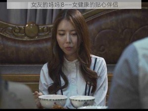 女友的妈妈 8——女健康的贴心伴侣