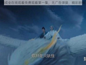 热门电视剧成全在线观看免费观看第一集，无广告弹窗，精彩剧情不容错过