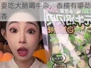 饿了要吃大肠喝牛奈，香糯有嚼劲，越嚼越香