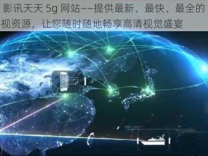 5g 影讯天天 5g 网站——提供最新、最快、最全的 5G 影视资源，让您随时随地畅享高清视觉盛宴