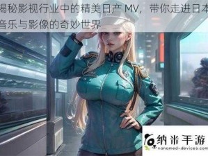 揭秘影视行业中的精美日产 MV，带你走进日本音乐与影像的奇妙世界