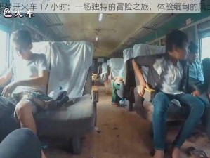 缅甸思梦开火车 17 小时：一场独特的冒险之旅，体验缅甸的风土人情