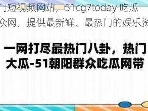 热门短视频网站，51cg7today 吃瓜群众网，提供最新鲜、最热门的娱乐资讯