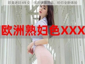 欧美老妇 69 交：优质情趣用品，给你全新体验