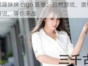 暴躁妹妹 csgo 直播：超燃游戏，激情解说，等你来战