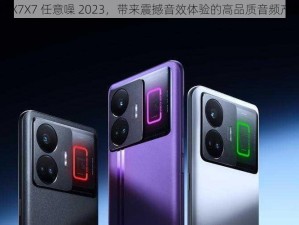 X7X7X7 任意噪 2023，带来震撼音效体验的高品质音频产品