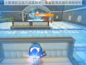 泡泡战士散弹射击技巧深度解析：掌握散弹武器的奥秘轻松胜战场