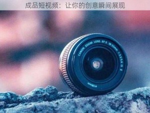 成品短视频：让你的创意瞬间展现