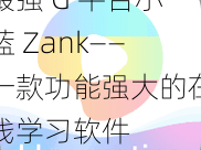 最强 G 平台小蓝 Zank——一款功能强大的在线学习软件