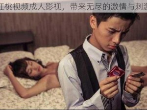 红桃视频成人影视，带来无尽的激情与刺激