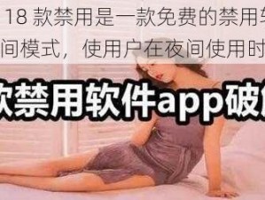 免费夜里 18 款禁用是一款免费的禁用软件，拥有夜间模式，使用户在夜间使用时更加舒适