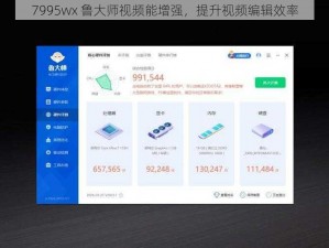 7995wx 鲁大师视频能增强，提升视频编辑效率