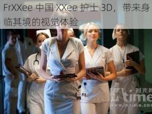 FrXXee 中国 XXee 护士 3D，带来身临其境的视觉体验