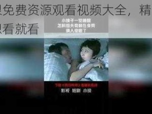 无限免费资源观看视频大全，精彩内容想看就看