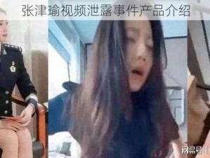 张津瑜视频泄露事件产品介绍