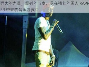 强大的力量，震撼的节奏，尽在强壮的黑人 RAPPER 带来的音乐盛宴中