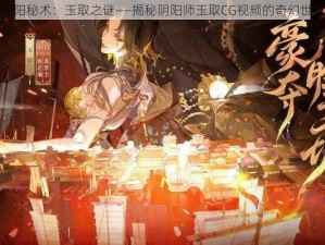 阴阳秘术：玉取之谜——揭秘阴阳师玉取CG视频的奇幻世界