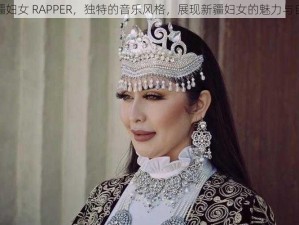 新疆妇女 RAPPER，独特的音乐风格，展现新疆妇女的魅力与自信