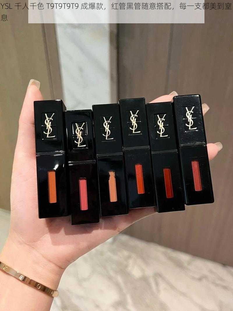 YSL 千人千色 T9T9T9T9 成爆款，红管黑管随意搭配，每一支都美到窒息