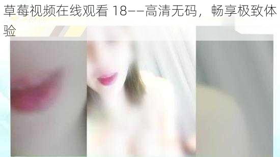 草莓视频在线观看 18——高清无码，畅享极致体验