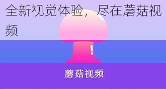 全新视觉体验，尽在蘑菇视频