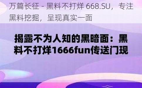 万篇长征 - 黑料不打烊 668.SU，专注黑料挖掘，呈现真实一面