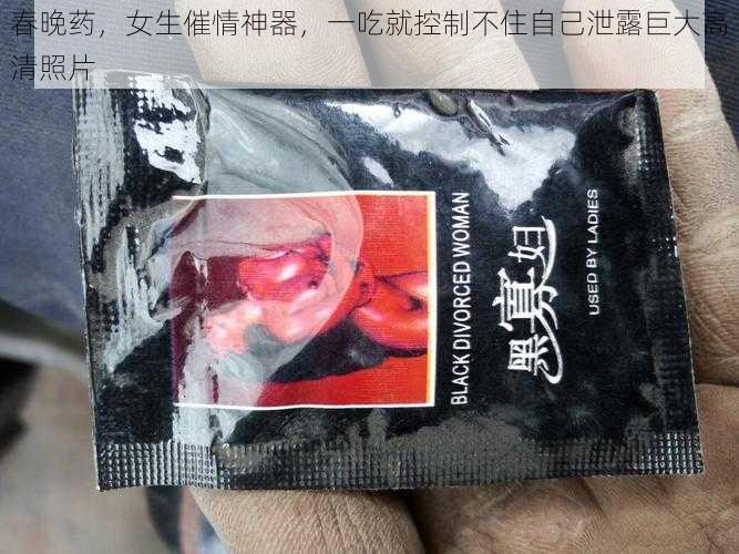 春晚药，女生催情神器，一吃就控制不住自己泄露巨大高清照片