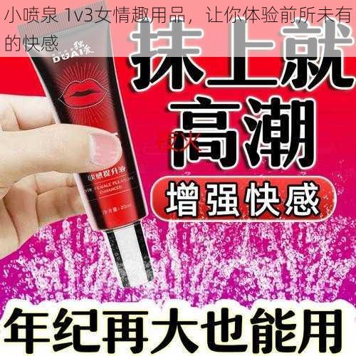 小喷泉 1v3女情趣用品，让你体验前所未有的快感