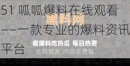 51 呱呱爆料在线观看——一款专业的爆料资讯平台