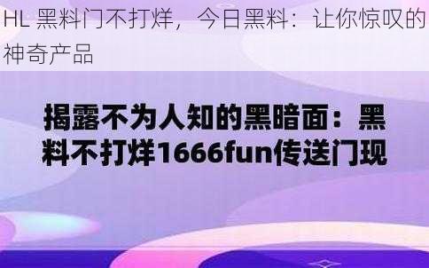 HL 黑料门不打烊，今日黑料：让你惊叹的神奇产品