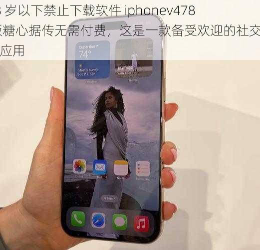 18 岁以下禁止下载软件 iphonev478 版糖心据传无需付费，这是一款备受欢迎的社交聊天应用