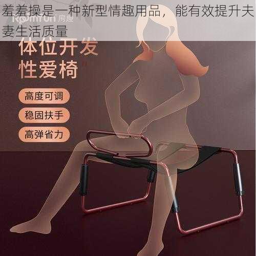 羞羞操是一种新型情趣用品，能有效提升夫妻生活质量