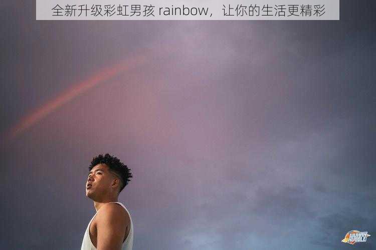 全新升级彩虹男孩 rainbow，让你的生活更精彩