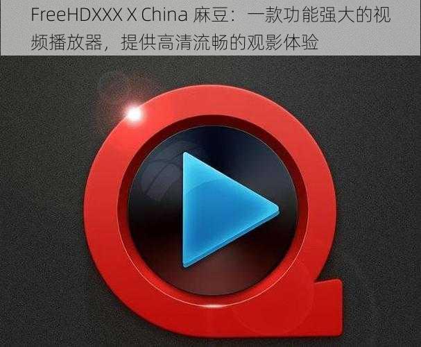 FreeHDXXXⅩChina 麻豆：一款功能强大的视频播放器，提供高清流畅的观影体验