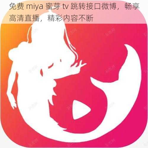 免费 miya 蜜芽 tv 跳转接口微博，畅享高清直播，精彩内容不断