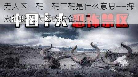 无人区一码二码三码是什么意思——探索神秘无人区的必备工具