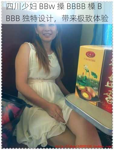 四川少妇 BBw 搡 BBBB 槡 BBBB 独特设计，带来极致体验