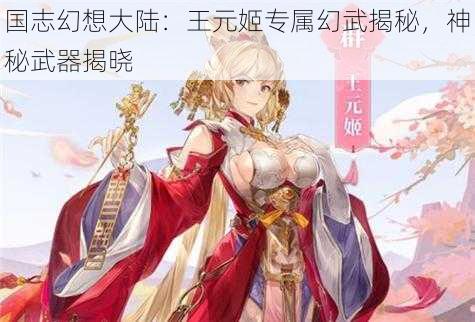 国志幻想大陆：王元姬专属幻武揭秘，神秘武器揭晓