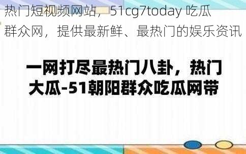 热门短视频网站，51cg7today 吃瓜群众网，提供最新鲜、最热门的娱乐资讯