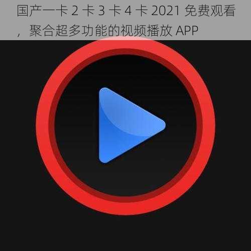 国产一卡 2 卡 3 卡 4 卡 2021 免费观看，聚合超多功能的视频播放 APP