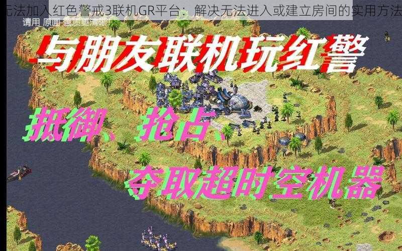 无法加入红色警戒3联机GR平台：解决无法进入或建立房间的实用方法